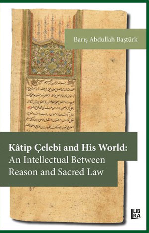 Kâtip Çelebi and His World: An Intellectual Between Reason and Sacred Law