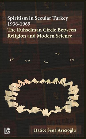 Spiritism in Secular Turkey 1936 - 1969: The Ruhselman Circle Between Religion and Modern Science